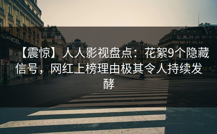 【震惊】人人影视盘点：花絮9个隐藏信号，网红上榜理由极其令人持续发酵