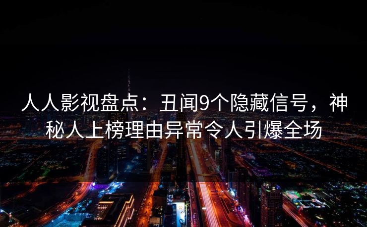 人人影视盘点：丑闻9个隐藏信号，神秘人上榜理由异常令人引爆全场
