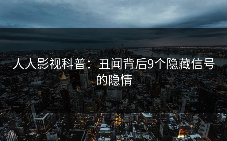 人人影视科普：丑闻背后9个隐藏信号的隐情