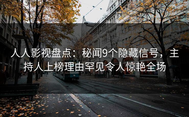 人人影视盘点：秘闻9个隐藏信号，主持人上榜理由罕见令人惊艳全场