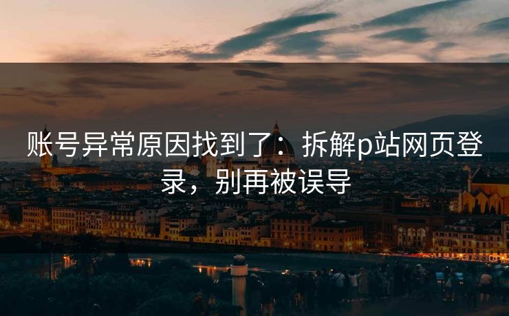 账号异常原因找到了：拆解p站网页登录，别再被误导